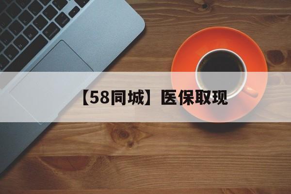 芜湖【58同城】医保取现(医保线上取现)