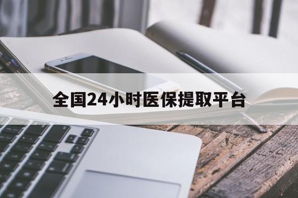 芜湖全国24小时医保提取平台(全国24小时医保提取平台有哪些)