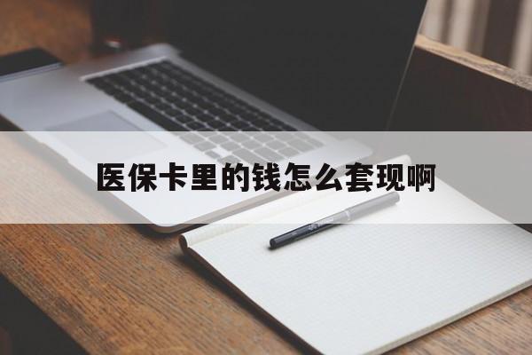 芜湖医保卡里的钱怎么套现啊(医保卡的钱怎么套出来啊)