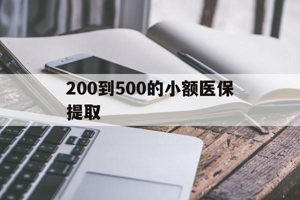 芜湖200到500的小额医保提取(200到500的小额医保提取微信)
