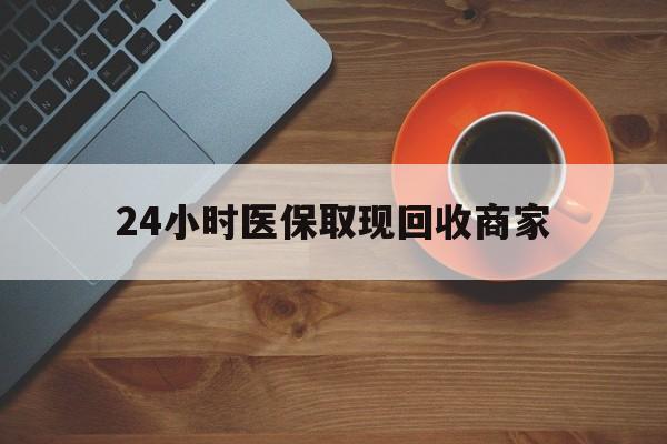 芜湖24小时医保取现回收商家(求一个套医保卡的黄牛)
