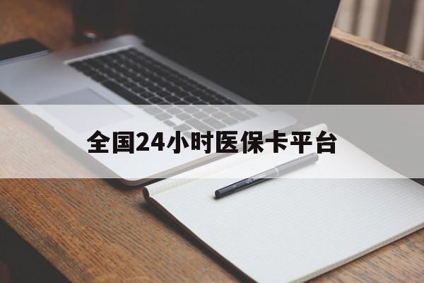 芜湖全国24小时医保卡平台(24小时医疗免费咨询)