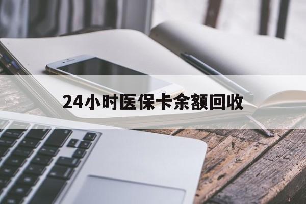 芜湖24小时医保卡余额回收(24小时医保卡余额回收联系方式)