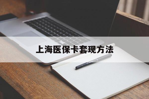 芜湖上海医保卡套现方法(上海医保卡提现中介)