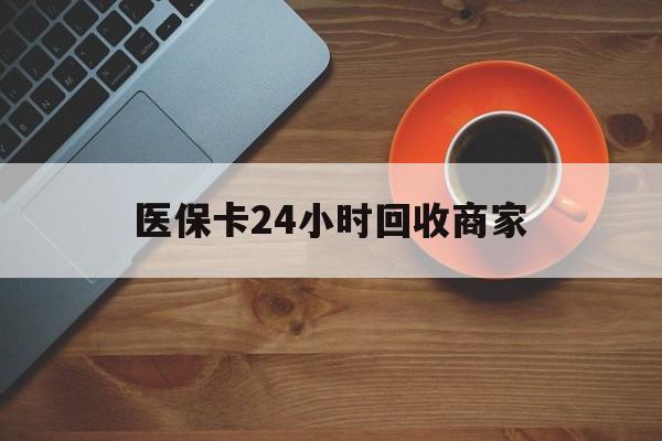 芜湖医保卡24小时回收商家(医保卡回收是什么意思)