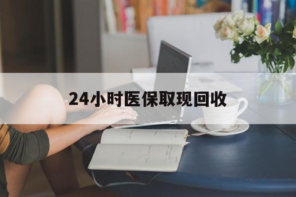 芜湖24小时医保取现回收(医保提取24小时微信)