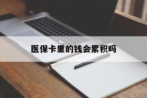 芜湖医保卡里的钱会累积吗(医保卡账户的钱会累积么)